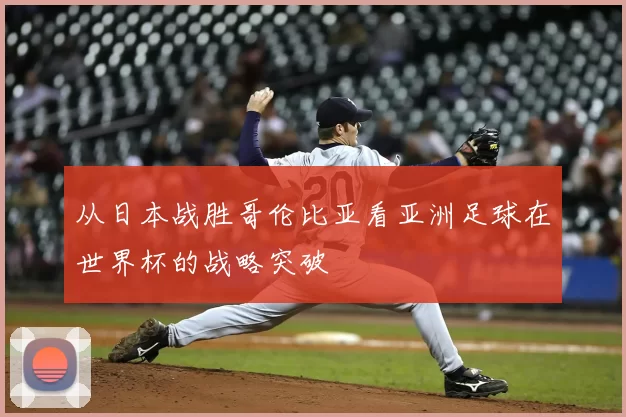 从日本战胜哥伦比亚看亚洲足球在世界杯的战略突破