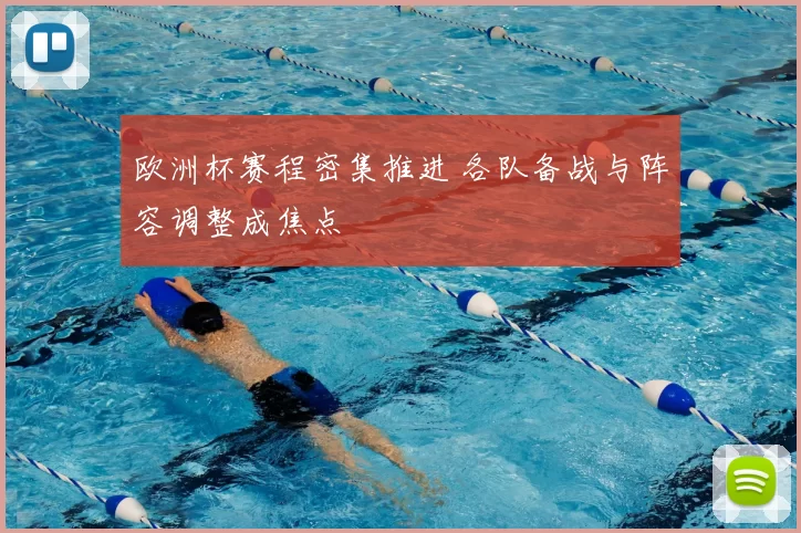 欧洲杯赛程密集推进 各队备战与阵容调整成焦点