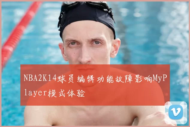 NBA2K14球员编辑功能故障影响MyPlayer模式体验