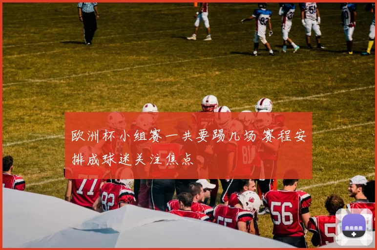 欧洲杯小组赛一共要踢几场 赛程安排成球迷关注焦点