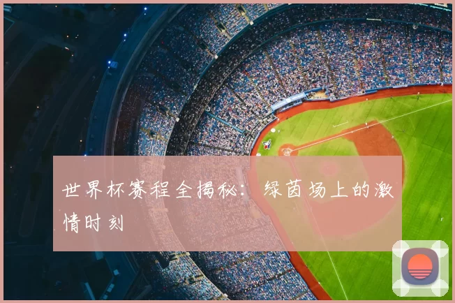 世界杯赛程全揭秘:绿茵场上的激情时刻