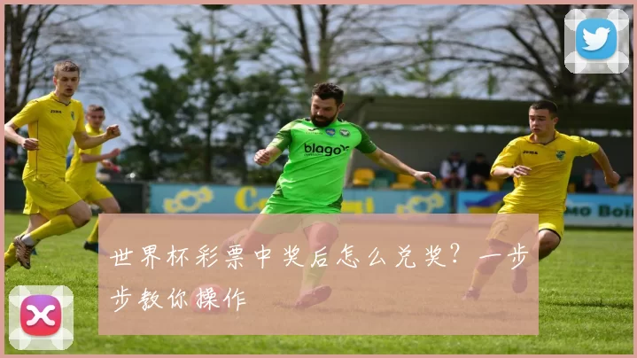 世界杯彩票中奖后怎么兑奖?一步步教你操作