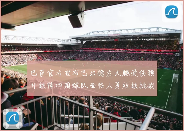 巴萨官方宣布巴尔德左大腿受伤预计缺阵四周球队面临人员短缺挑战