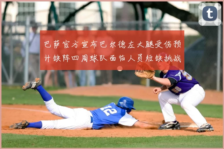 巴萨官方宣布巴尔德左大腿受伤预计缺阵四周球队面临人员短缺挑战