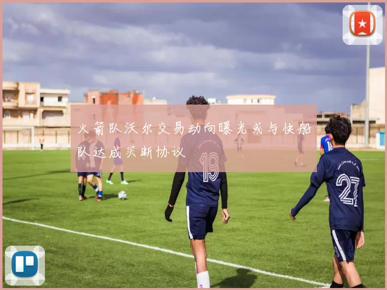 火箭队沃尔交易动向曝光或与快船队达成买断协议