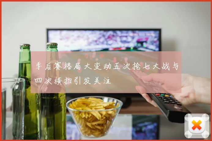 季后赛格局大变动五次抢七大战与四次横扫引发关注