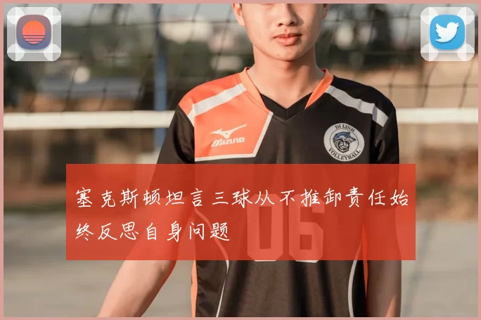 塞克斯顿坦言三球从不推卸责任始终反思自身问题