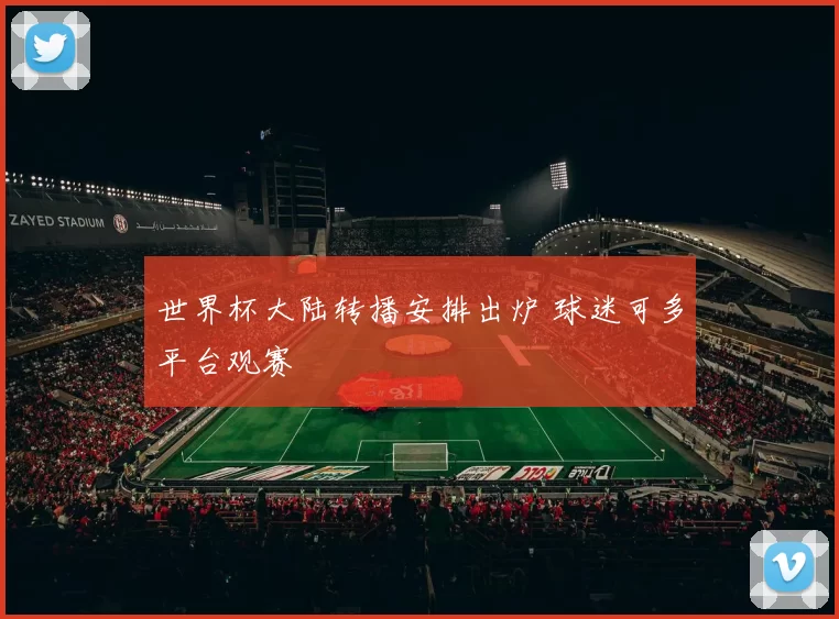 世界杯大陆转播安排出炉 球迷可多平台观赛