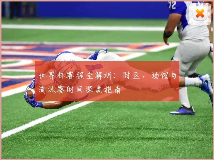 世界杯赛程全解析：时区、场馆与淘汰赛时间深度指南