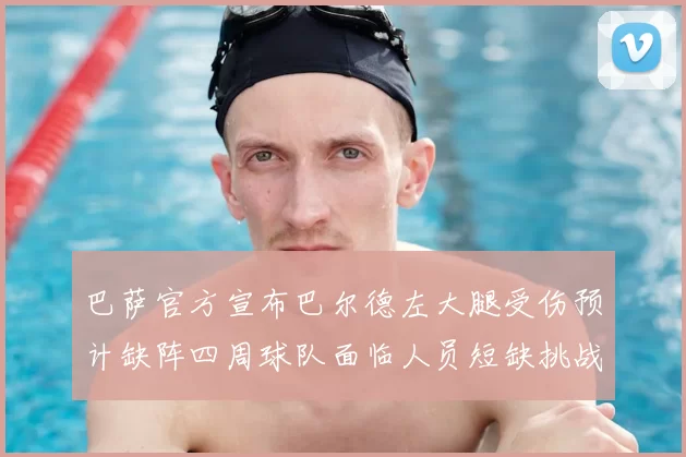巴萨官方宣布巴尔德左大腿受伤预计缺阵四周球队面临人员短缺挑战