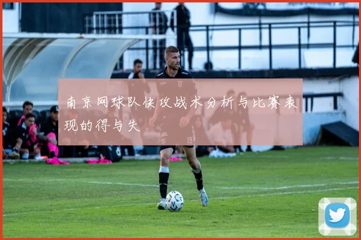 南京网球队快攻战术分析与比赛表现的得与失