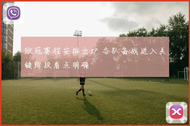欧冠赛程安排出炉 各队备战进入关键阶段看点明确