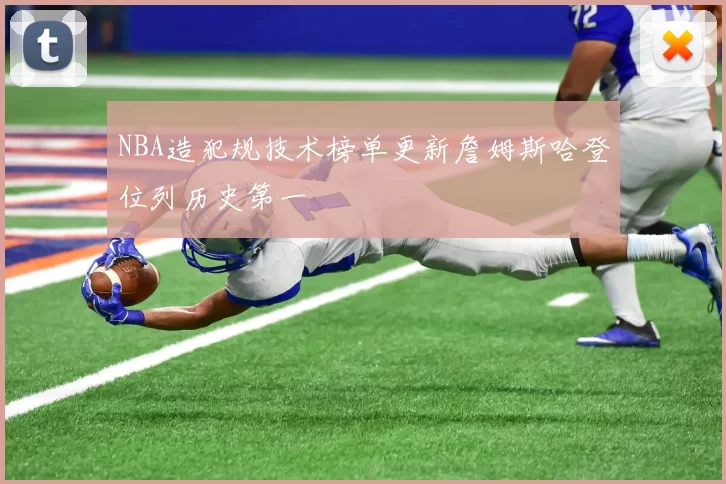 NBA造犯规技术榜单更新詹姆斯哈登位列历史第一