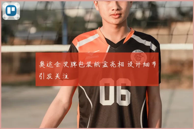 奥运会奖牌包装纸盒亮相 设计细节引发关注