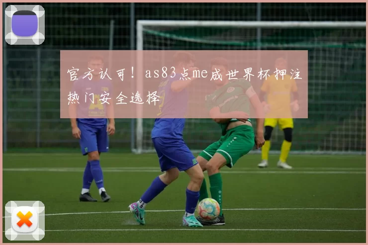 官方认可！as83点me成世界杯押注热门安全选择