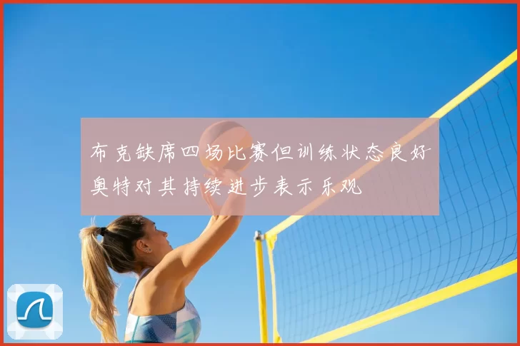 布克缺席四场比赛但训练状态良好奥特对其持续进步表示乐观