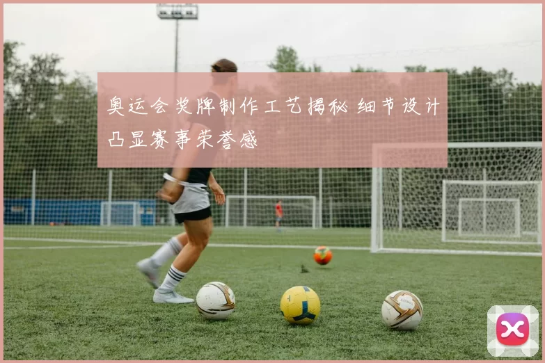 奥运会奖牌制作工艺揭秘 细节设计凸显赛事荣誉感