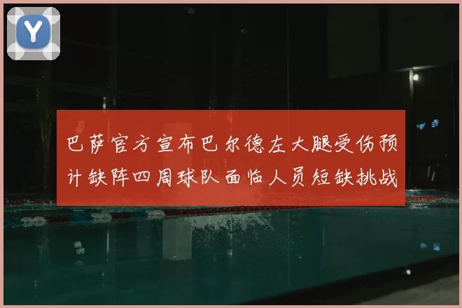 巴萨官方宣布巴尔德左大腿受伤预计缺阵四周球队面临人员短缺挑战
