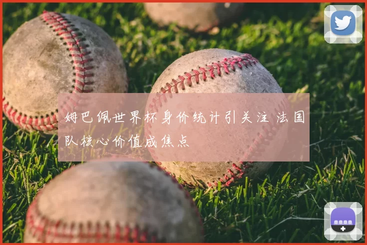 姆巴佩世界杯身价统计引关注 法国队核心价值成焦点