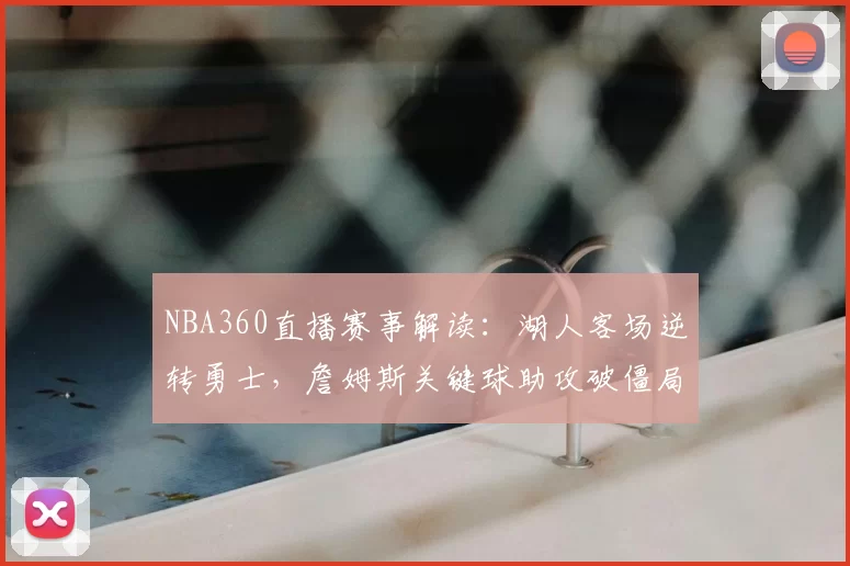 NBA360直播赛事解读：湖人客场逆转勇士，詹姆斯关键球助攻破僵局