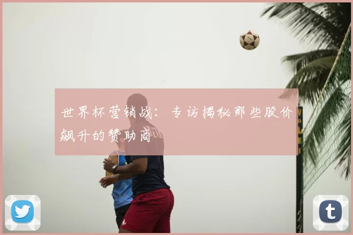 世界杯营销战：专访揭秘那些股价飙升的赞助商