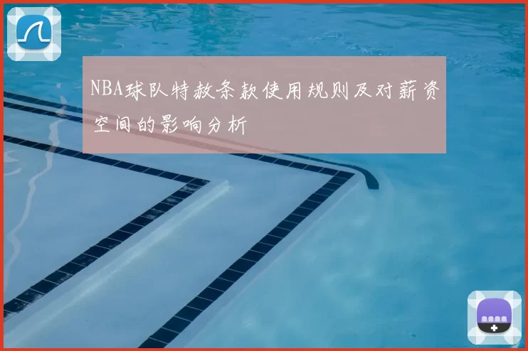 NBA球队特赦条款使用规则及对薪资空间的影响分析