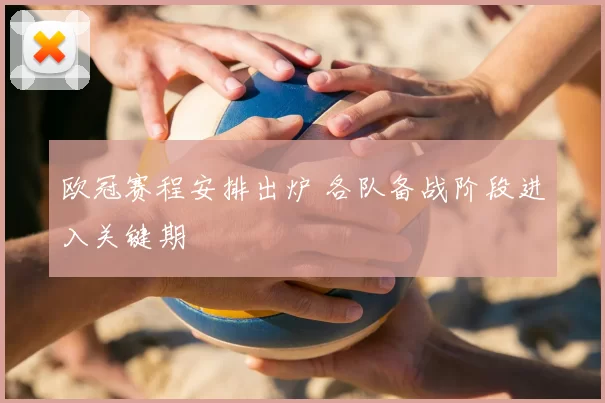 欧冠赛程安排出炉 各队备战阶段进入关键期