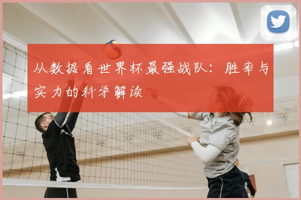 从数据看世界杯最强战队：胜率与实力的科学解读