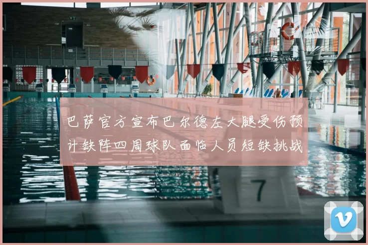 巴萨官方宣布巴尔德左大腿受伤预计缺阵四周球队面临人员短缺挑战
