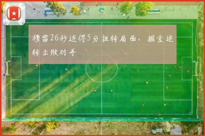 穆雷26秒连得5分扭转局面，掘金逆转击败对手