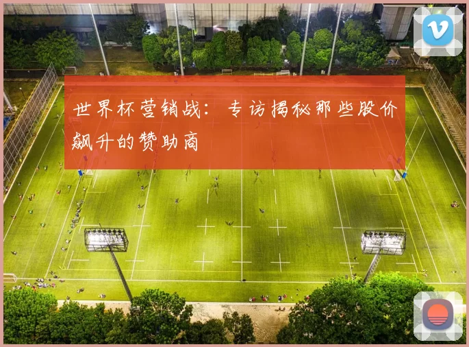 世界杯营销战:专访揭秘那些股价飙升的赞助商
