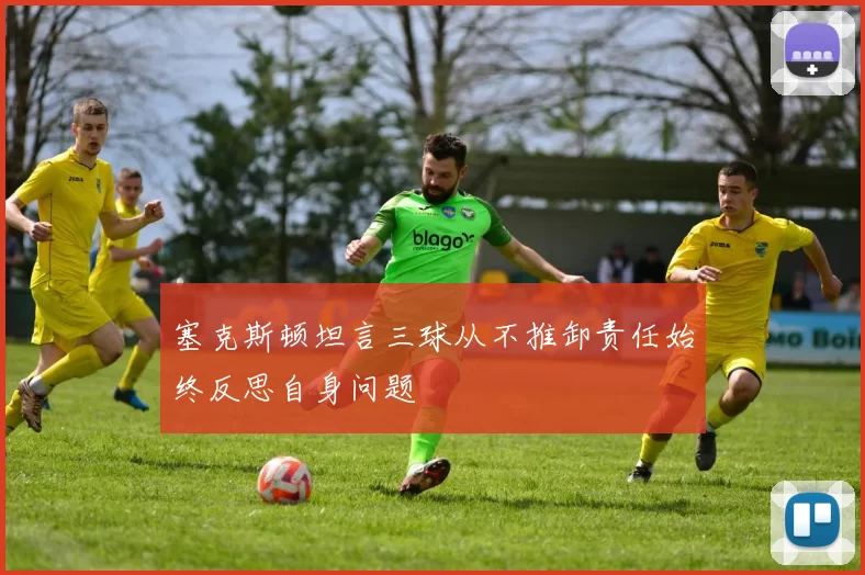 塞克斯顿坦言三球从不推卸责任始终反思自身问题