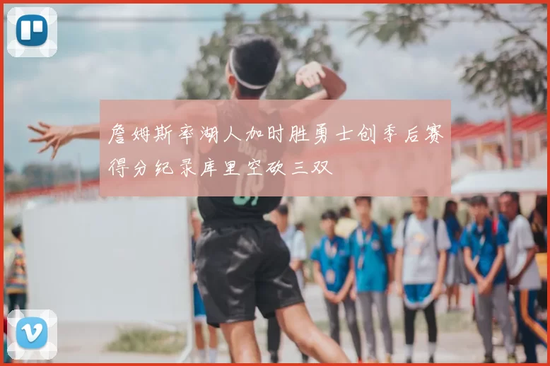 詹姆斯率湖人加时胜勇士创季后赛得分纪录库里空砍三双