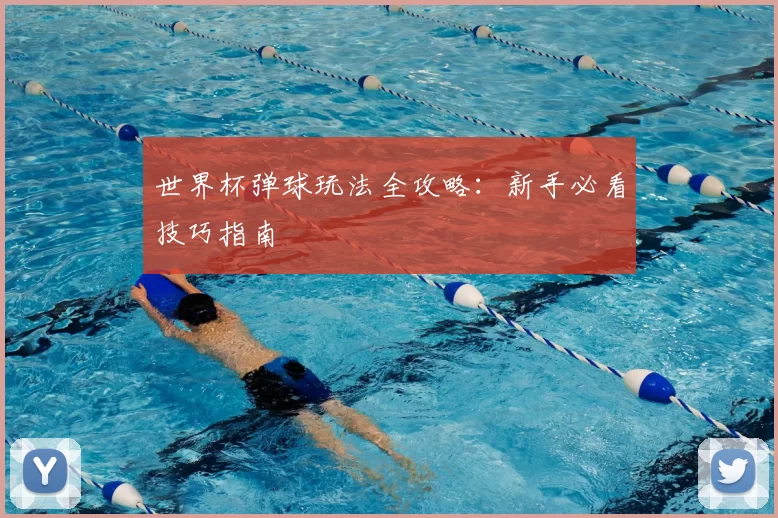 世界杯弹球玩法全攻略:新手必看技巧指南