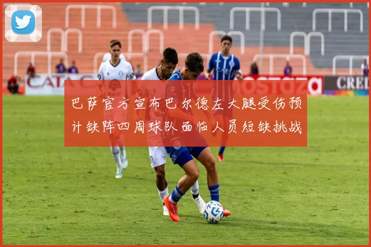 巴萨官方宣布巴尔德左大腿受伤预计缺阵四周球队面临人员短缺挑战