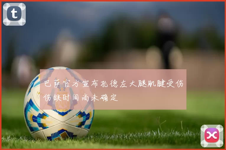巴萨官方宣布孔德左大腿肌腱受伤伤缺时间尚未确定
