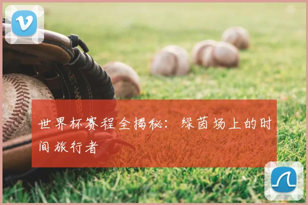 世界杯赛程全揭秘:绿茵场上的时间旅行者