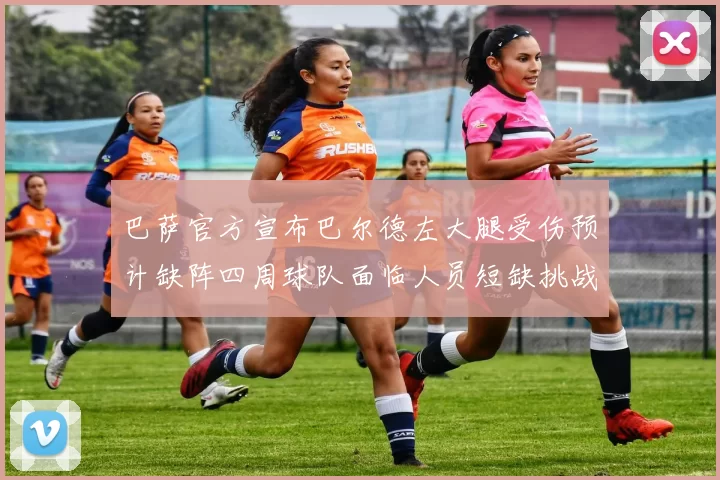 巴萨官方宣布巴尔德左大腿受伤预计缺阵四周球队面临人员短缺挑战