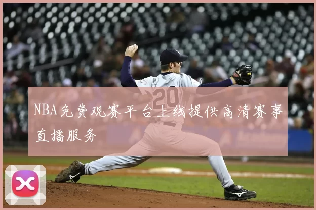 NBA免费观赛平台上线提供高清赛事直播服务