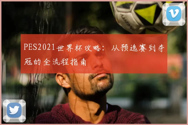 PES2021世界杯攻略：从预选赛到夺冠的全流程指南
