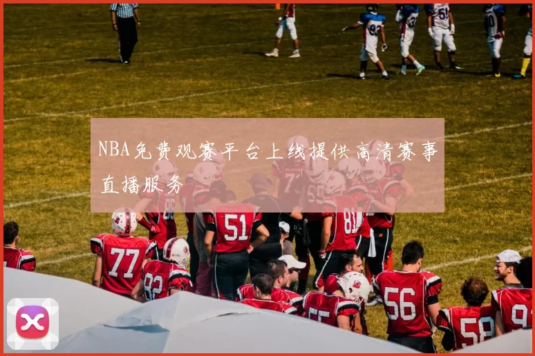 NBA免费观赛平台上线提供高清赛事直播服务