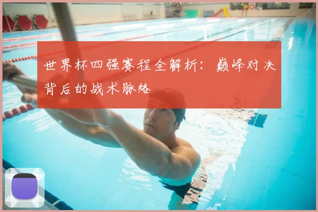 世界杯四强赛程全解析：巅峰对决背后的战术脉络