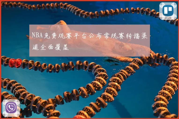 NBA免费观赛平台公布常规赛转播渠道全面覆盖
