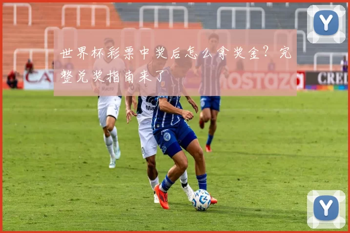 世界杯彩票中奖后怎么拿奖金?完整兑奖指南来了