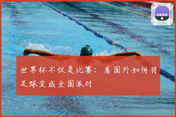 世界杯不仅是比赛:看国外如何将足球变成全国派对