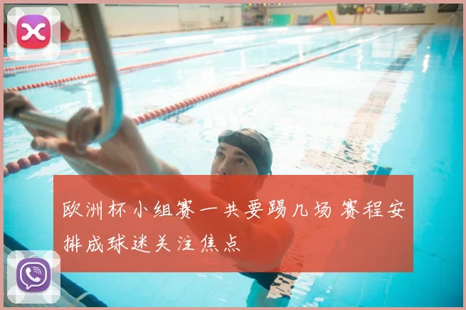 欧洲杯小组赛一共要踢几场 赛程安排成球迷关注焦点