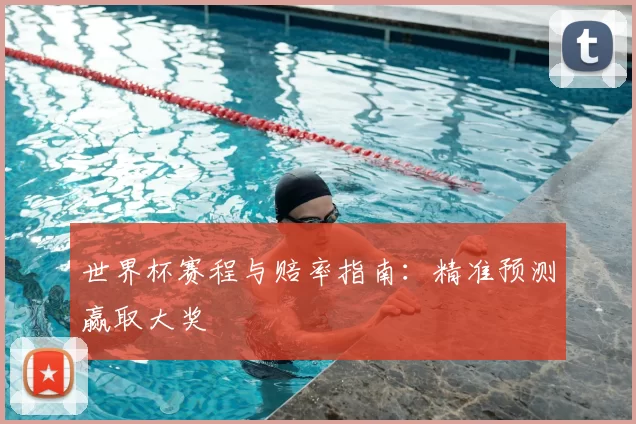 世界杯赛程与赔率指南:精准预测赢取大奖