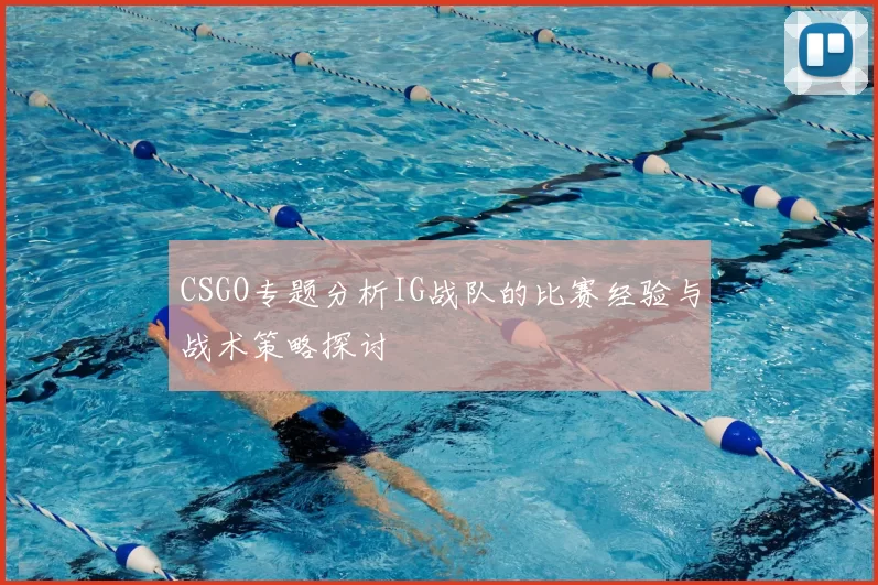 CSGO专题分析IG战队的比赛经验与战术策略探讨