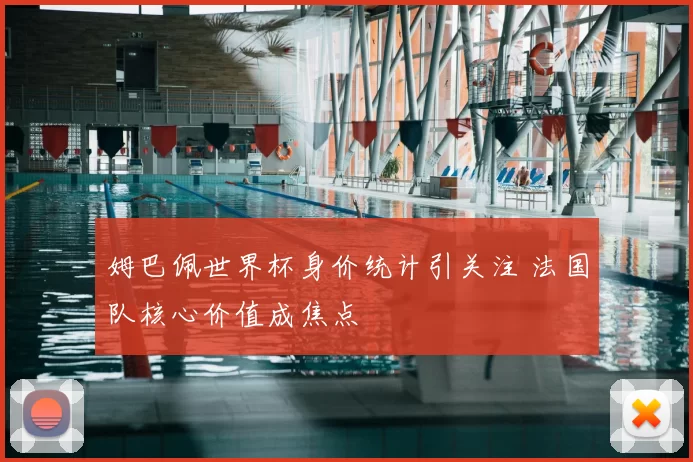 姆巴佩世界杯身价统计引关注 法国队核心价值成焦点
