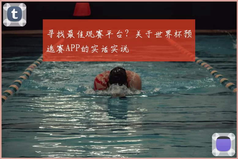 寻找最佳观赛平台？关于世界杯预选赛APP的实话实说